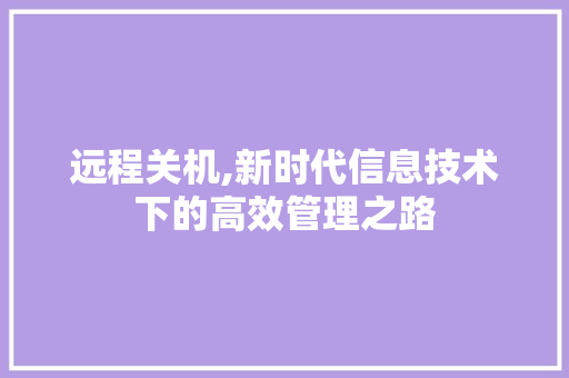 远程关机,新时代信息技术下的高效管理之路 操作系统