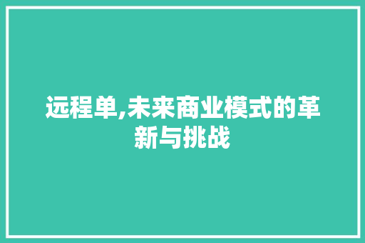 远程单,未来商业模式的革新与挑战