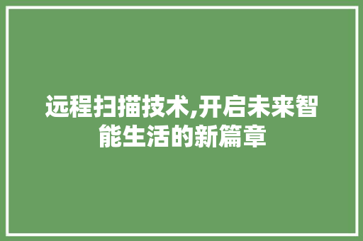 远程扫描技术,开启未来智能生活的新篇章 操作系统 远程扫描技术,开启未来智能生活的新篇章 操作系统