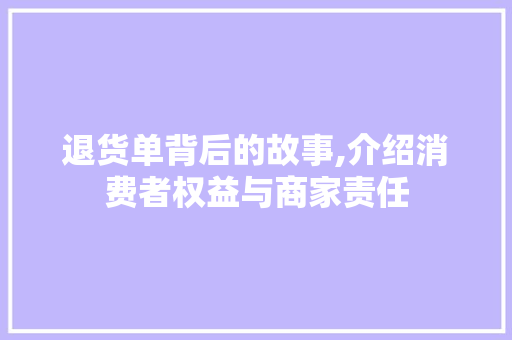 退货单背后的故事,介绍消费者权益与商家责任 退货单背后的故事,介绍消费者权益与商家责任
