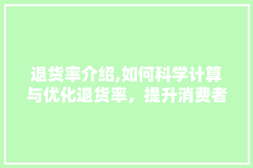 退货率介绍,如何科学计算与优化退货率,提升消费者满意度 退货率介绍,如何科学计算与优化退货率,提升消费者满意度