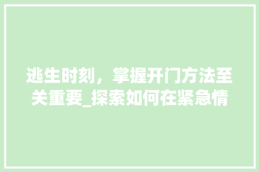逃生时刻,掌握开门方法至关重要_探索如何在紧急情况下安全开启门锁 逃生时刻,掌握开门方法至关重要_探索如何在紧急情况下安全开启门锁