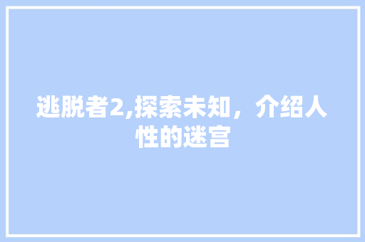 逃脱者2,探索未知,介绍人性的迷宫 逃脱者2,探索未知,介绍人性的迷宫