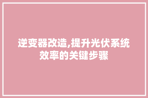 逆变器改造,提升光伏系统效率的关键步骤 逆变器改造,提升光伏系统效率的关键步骤