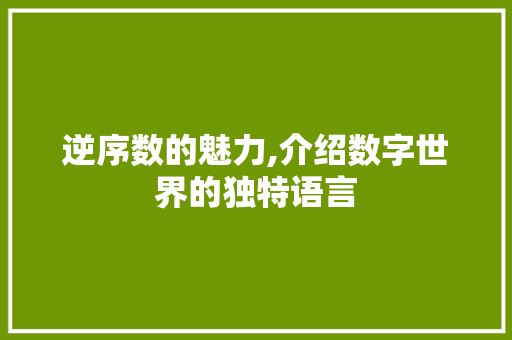 逆序数的魅力,介绍数字世界的独特语言 网络技术 逆序数的魅力,介绍数字世界的独特语言 网络技术