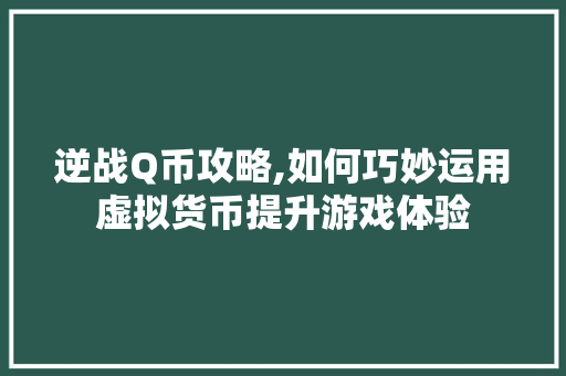 逆战Q币攻略,如何巧妙运用虚拟货币提升游戏体验 编程语言