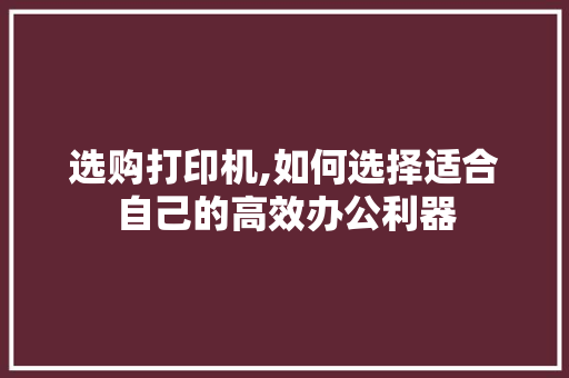 选购打印机,如何选择适合自己的高效办公利器 电脑基础