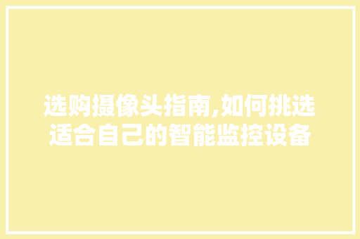选购摄像头指南,如何挑选适合自己的智能监控设备 网络技术