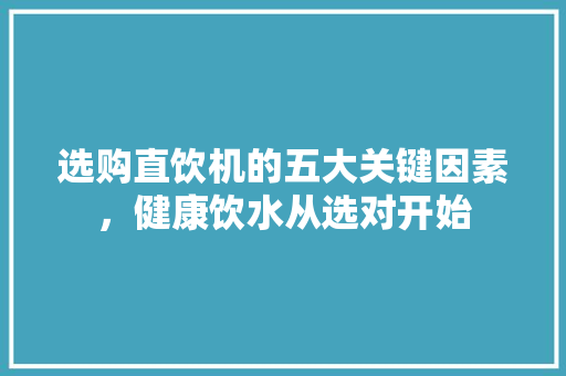 选购直饮机的五大关键因素，健康饮水从选对开始 编程语言