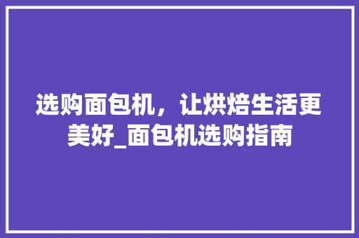 选购面包机，让烘焙生活更美好_面包机选购指南 网络技术