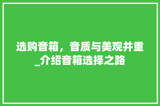 选购音箱，音质与美观并重_介绍音箱选择之路