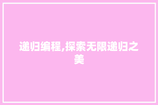 递归编程,探索无限递归之美 电脑基础