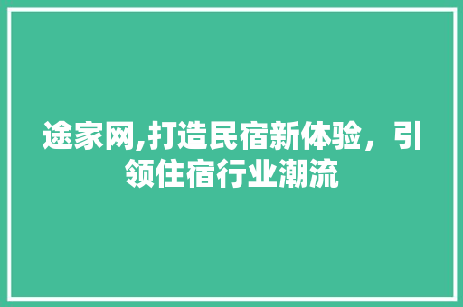 途家网,打造民宿新体验，引领住宿行业潮流 电脑基础
