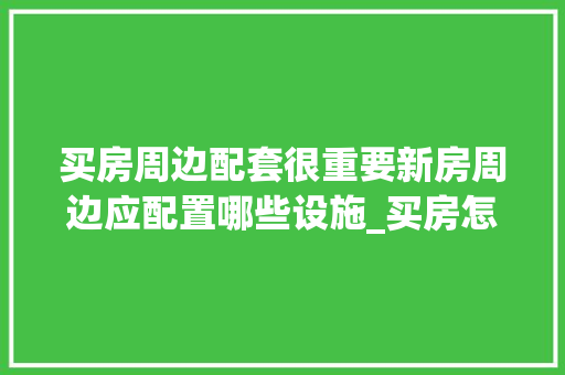 买房周边配套很重要新房周边应配置哪些设施_买房怎么看电脑配置高低