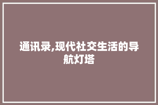 通讯录,现代社交生活的导航灯塔