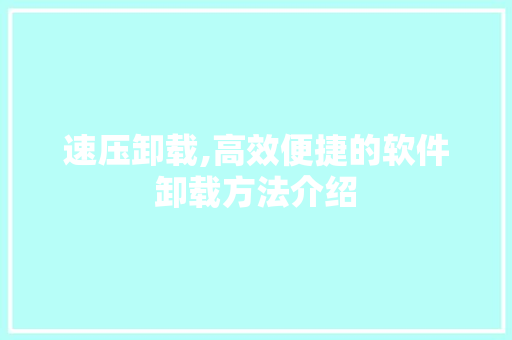 速压卸载,高效便捷的软件卸载方法介绍 电脑基础