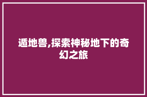 遁地兽,探索神秘地下的奇幻之旅 编程语言