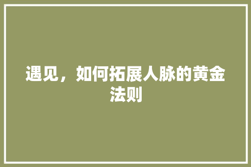 遇见，如何拓展人脉的黄金法则 操作系统