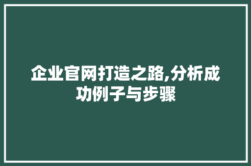 企业官网打造之路,分析成功例子与步骤 操作系统 企业官网打造之路,分析成功例子与步骤 企业官网打造之路,分析成功例子与步骤 操作系统