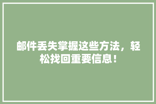 邮件丢失掌握这些方法,轻松找回重要信息! 邮件丢失掌握这些方法,轻松找回重要信息!