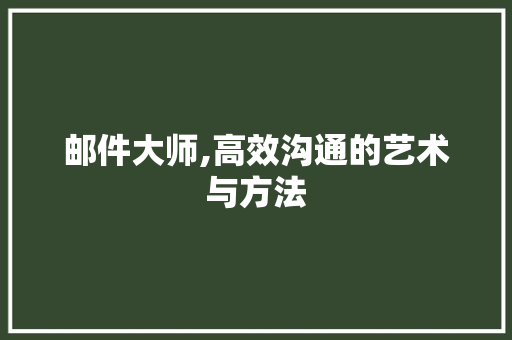 邮件大师,高效沟通的艺术与方法 邮件大师,高效沟通的艺术与方法