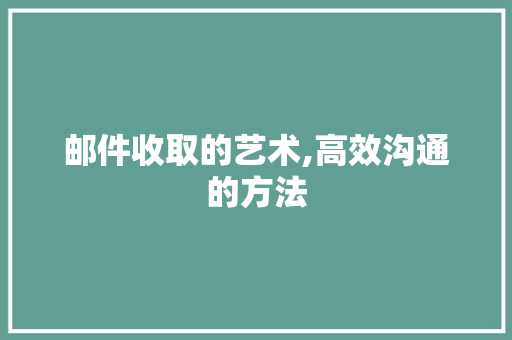 邮件收取的艺术,高效沟通的方法