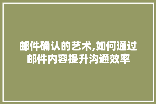 邮件确认的艺术,如何通过邮件内容提升沟通效率