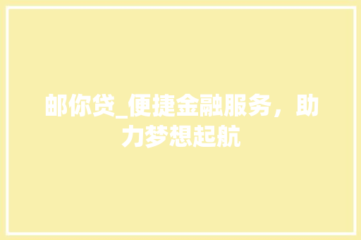邮你贷_便捷金融服务，助力梦想起航