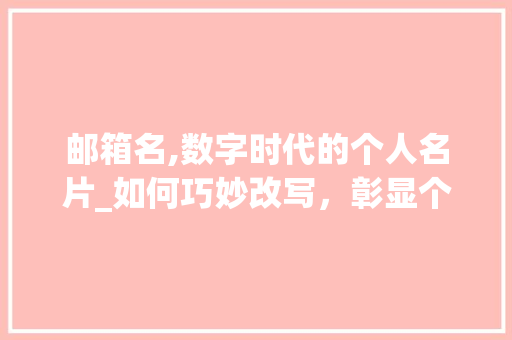 邮箱名,数字时代的个人名片_如何巧妙改写，彰显个性魅力