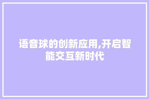 语音球的创新应用,开启智能交互新时代 电脑故障维修