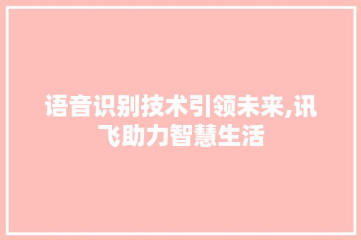 语音识别技术引领未来,讯飞助力智慧生活 电脑故障维修 语音识别技术引领未来,讯飞助力智慧生活 电脑故障维修