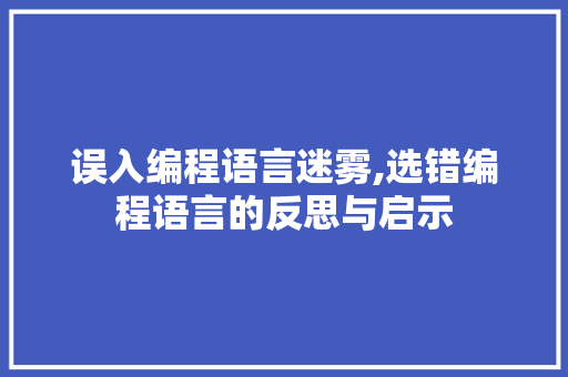 误入编程语言迷雾,选错编程语言的反思与启示 电脑基础