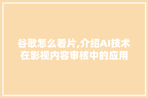 谷歌怎么看片,介绍AI技术在影视内容审核中的应用 操作系统