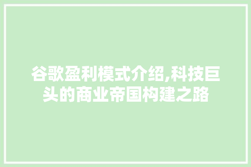 谷歌盈利模式介绍,科技巨头的商业帝国构建之路