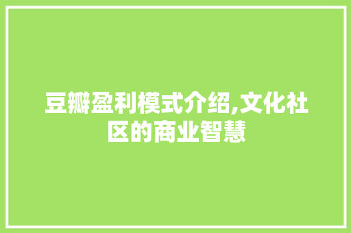 豆瓣盈利模式介绍,文化社区的商业智慧 豆瓣盈利模式介绍,文化社区的商业智慧