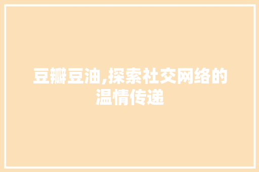 豆瓣豆油,探索社交网络的温情传递 豆瓣豆油,探索社交网络的温情传递