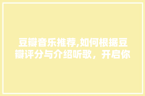 豆瓣音乐推荐,如何根据豆瓣评分与介绍听歌，开启你的音乐之旅 操作系统