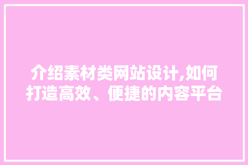 介绍素材类网站设计,如何打造高效、便捷的内容平台 介绍素材类网站设计,如何打造高效、便捷的内容平台 电脑配置