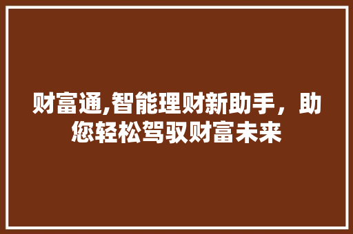 财富通,智能理财新助手，助您轻松驾驭财富未来