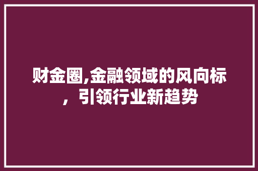 财金圈,金融领域的风向标，引领行业新趋势