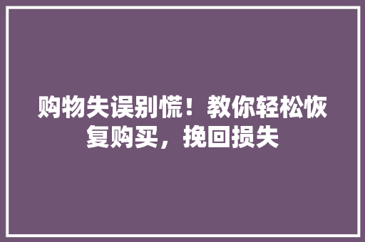 购物失误别慌！教你轻松恢复购买，挽回损失