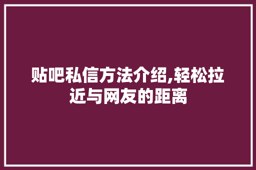 贴吧私信方法介绍,轻松拉近与网友的距离