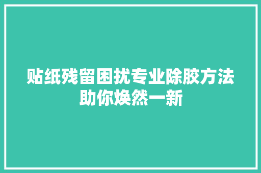 贴纸残留困扰专业除胶方法助你焕然一新 电脑基础