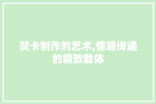 贺卡制作的艺术,情感传递的精致载体 贺卡制作的艺术,情感传递的精致载体