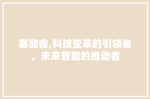 赛酷睿,科技变革的引领者，未来智能的推动者