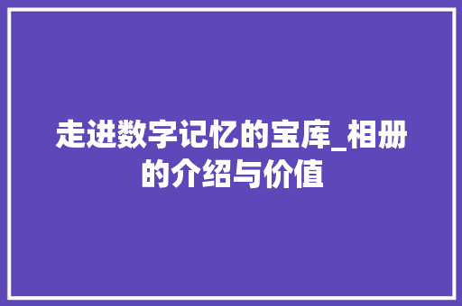 走进数字记忆的宝库_相册的介绍与价值