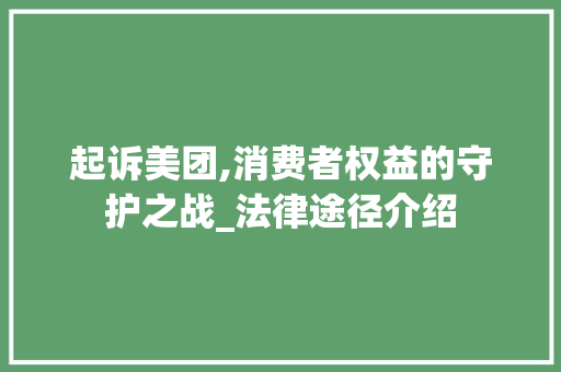 起诉美团,消费者权益的守护之战_法律途径介绍