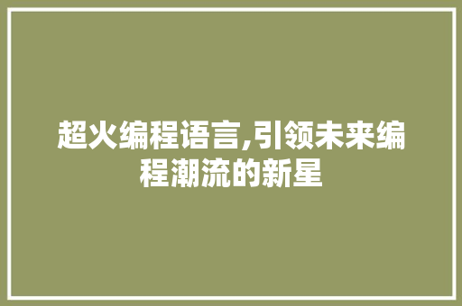超火编程语言,引领未来编程潮流的新星