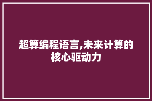 超算编程语言,未来计算的核心驱动力