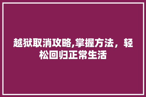 越狱取消攻略,掌握方法，轻松回归正常生活 电脑基础